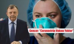 Gencer: “Coronavirüs Vakası Yoktur”