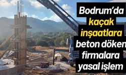 Bodrum’da kaçak inşaatlara beton döken firmalara yasal işlem