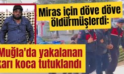 Miras için döve döve öldürmüşlerdi: Muğla'da yakalanan karı koca tutuklandı