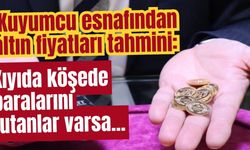 Kuyumcu esnafından altın fiyatları tahmini: Kıyıda köşede paralarını tutanlar varsa...