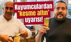 Kuyumculardan ’kesme altın’ uyarısı!