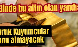 Elinde bu altın olan yandı: Artık Kuyumcular onu almayacak