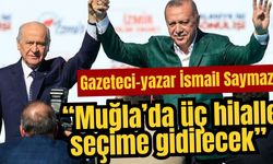 Gazeteci-yazar İsmail Saymaz: “Muğla’da üç hilalle seçime gidilecek”