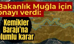 Bakanlık Muğla için onayı verdi: Kemikler Barajı’na olumlu karar