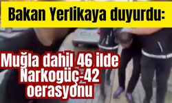 Bakan Yerlikaya duyurdu: Muğla dahil 46 ilde Narkogüç-42 operasyonu