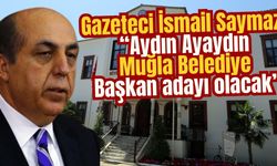 Gazeteci İsmail Saymaz: “Aydın Ayaydın Muğla Belediye Başkan adayı olacak”