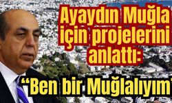 Ayaydın Muğla için projelerini anlattı: “Ben bir Muğlalıyım”