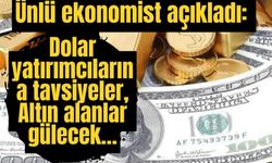 Ünlü ekonomist açıkladı: Dolar yatırımcılarına tavsiyeler, Altın alanlar gülecek…