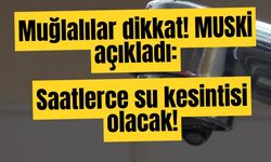 Muğlalılar dikkat! MUSKİ açıkladı: Saatlerce su kesintisi olacak!