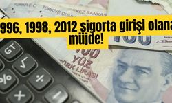 1996, 1998, 2012 sigorta girişi olana müjde!