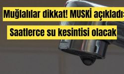 Muğlalılar dikkat! MUSKİ açıkladı: Saatlerce su kesintisi olacak!