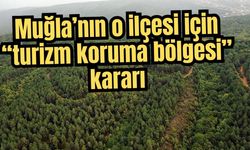 Muğla’nın o ilçesi için “turizm koruma bölgesi” kararı