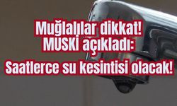 Muğlalılar dikkat! MUSKİ açıkladı: Saatlerce su kesintisi olacak!