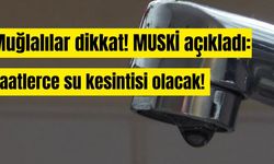 Muğlalılar dikkat! MUSKİ açıkladı: Saatlerce su kesintisi olacak!