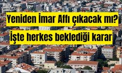 Yeniden İmar Affı çıkacak mı? İşte herkes beklediği karar