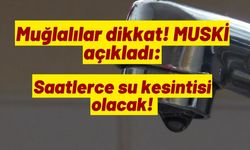 Muğlalılar dikkat! MUSKİ açıkladı: Saatlerce su kesintisi olacak!