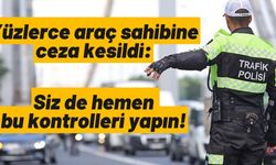 Yüzlerce araç sahibine ceza kesildi: Siz de hemen bu kontrolleri yapın!