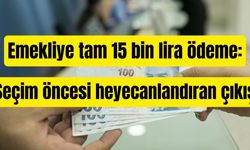 Emekliye tam 15 bin lira ödeme: Seçim öncesi heyecanlandıran çıkış