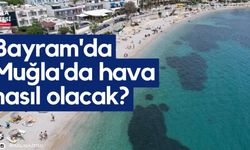 Bayram'da Muğla'da hava nasıl olacak?