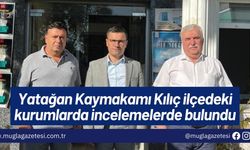 Yatağan Kaymakamı Kılıç ilçedeki kurumlarda incelemelerde bulundu