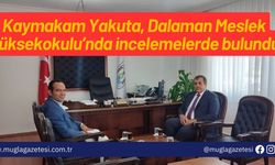 Kaymakam Yakuta, Dalaman Meslek Yüksekokulu’nda incelemelerde bulundu