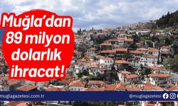 Muğla’dan 89 milyon dolarlık ihracat!