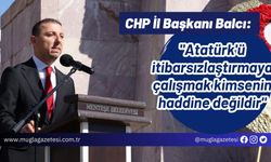 CHP İl Başkanı Balcı: "Atatürk'ü itibarsızlaştırmaya çalışmak kimsenin haddine değildir"