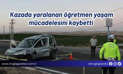 Kazada yaralanan öğretmen yaşam mücadelesini kaybetti