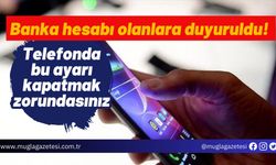 Banka hesabı olanlara duyuruldu! Telefonda bu ayarı kapatmak zorundasınız