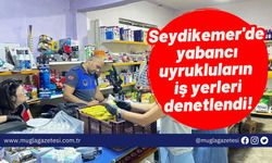 Seydikemer'de yabancı uyrukluların iş yerleri denetlendi!