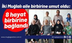 İki Muğlalı aile birbirine umut oldu: 8 hayat birbirine bağlandı