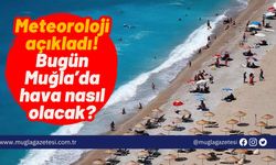 Meteoroloji açıkladı! Bugün Muğla’da hava nasıl olacak?