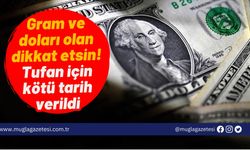 Gram ve doları olan dikkat etsin! Tufan için kötü tarih verildi