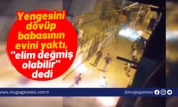 Yengesini dövüp babasının evini yaktı, "elim değmiş olabilir" dedi