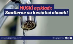 MUSKİ açıkladı: Saatlerce su kesintisi olacak!