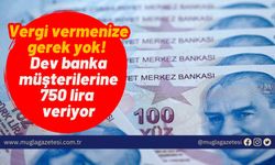 Vergi vermenize gerek yok! Dev banka müşterilerine 750 lira veriyor