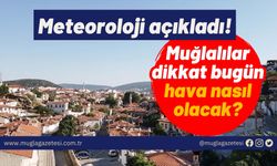 Meteoroloji açıkladı! Muğlalılar dikkat bugün hava nasıl olacak?