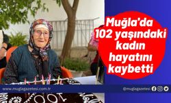 Muğla'da 102 yaşındaki kadın hayatını kaybetti