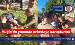 Muğla’da yaşanan arbedeye soruşturma