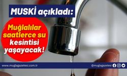 MUSKİ açıkladı: Muğlalılar saatlerce su kesintisi yaşayacak!