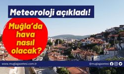 Meteoroloji açıkladı! Muğla’da hava nasıl olacak?