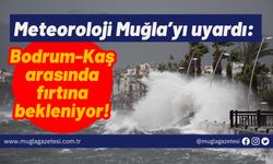 Meteoroloji Muğla’yı uyardı: Bodrum-Kaş arasında fırtına bekleniyor!