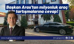 Başkan Aras'tan milyonluk araç tartışmalarına cevap!