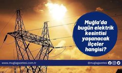 Muğla’da bugün elektrik kesintisi yaşanacak ilçeler hangisi?