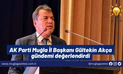 AK Parti Muğla İl Başkanı Gültekin Akça gündemi değerlendirdi