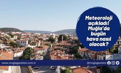 Meteoroloji açıkladı! Muğla’da bugün hava nasıl olacak?