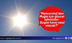 Meteoroloji’den Muğla için güncel tahminler: Bugün hava nasıl olacak?