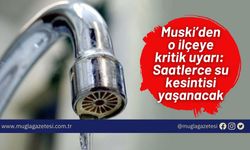 Muski’den o ilçeye kritik uyarı: Saatlerce su kesintisi yaşanacak