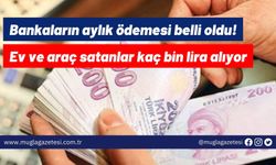 Bankaların aylık ödemesi belli oldu! Ev ve araç satanlar kaç bin lira alıyor