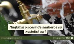 Muğla'nın o ilçesinde saatlerce su kesintisi var!